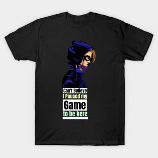 can't believe I paused my game to be here T-Shirt